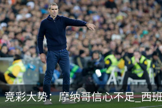 竞彩大势：摩纳哥信心不足 西班牙人主胜可期